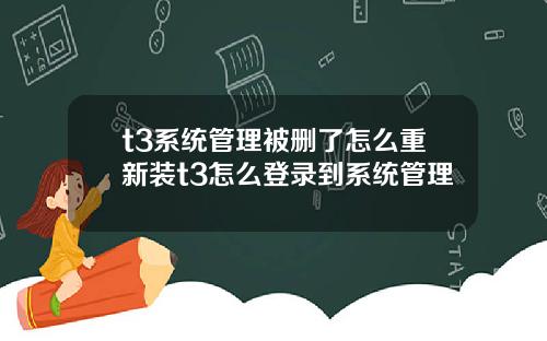 t3系统管理被删了怎么重新装t3怎么登录到系统管理