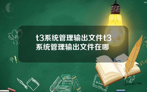 t3系统管理输出文件t3系统管理输出文件在哪