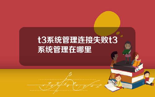 t3系统管理连接失败t3系统管理在哪里