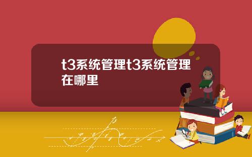 t3系统管理t3系统管理在哪里
