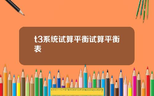 t3系统试算平衡试算平衡表