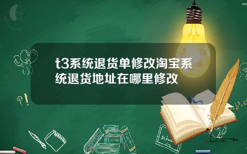 t3系统退货单修改淘宝系统退货地址在哪里修改