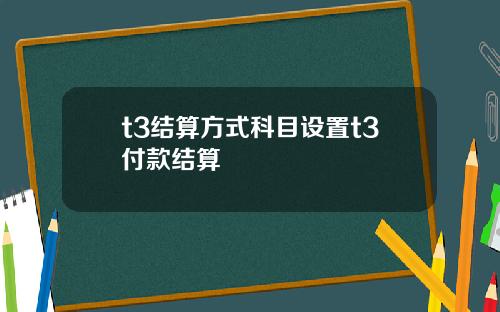 t3结算方式科目设置t3付款结算