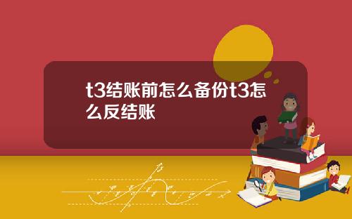 t3结账前怎么备份t3怎么反结账
