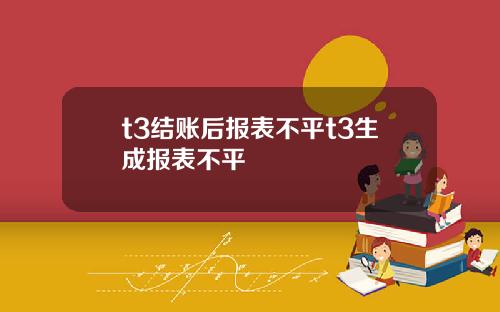 t3结账后报表不平t3生成报表不平