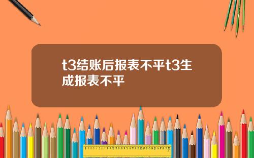 t3结账后报表不平t3生成报表不平