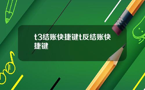 t3结账快捷键t反结账快捷键
