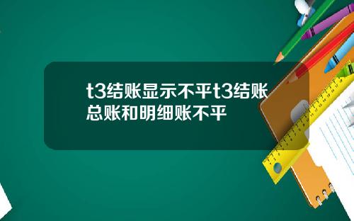 t3结账显示不平t3结账总账和明细账不平