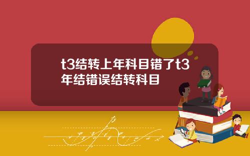 t3结转上年科目错了t3年结错误结转科目