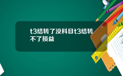 t3结转了没科目t3结转不了损益
