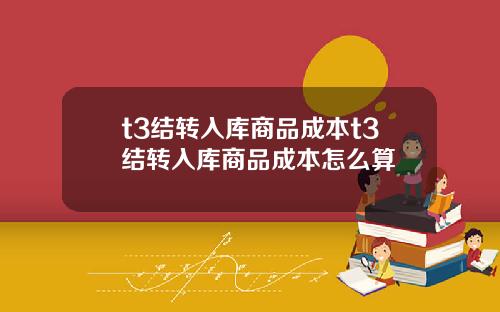t3结转入库商品成本t3结转入库商品成本怎么算