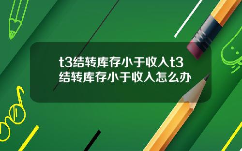 t3结转库存小于收入t3结转库存小于收入怎么办