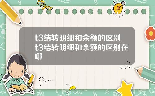 t3结转明细和余额的区别t3结转明细和余额的区别在哪