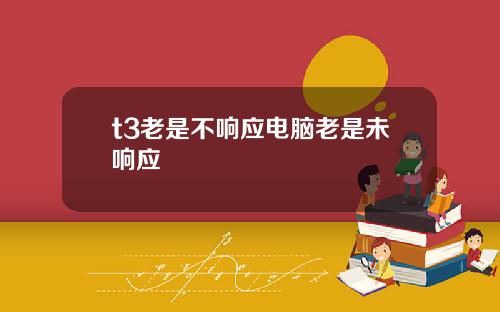 t3老是不响应电脑老是未响应