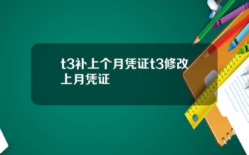 t3补上个月凭证t3修改上月凭证
