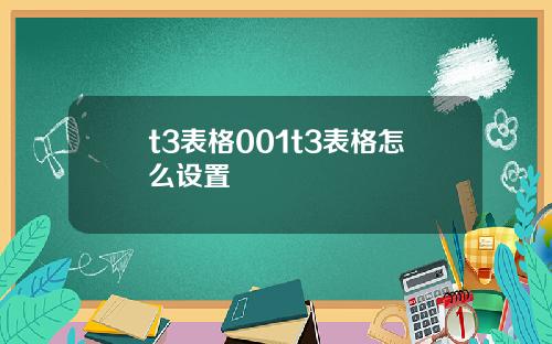 t3表格001t3表格怎么设置