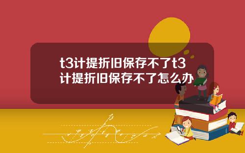 t3计提折旧保存不了t3计提折旧保存不了怎么办