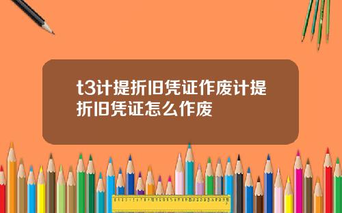 t3计提折旧凭证作废计提折旧凭证怎么作废