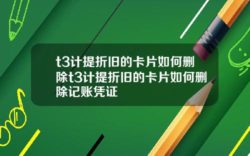 t3计提折旧的卡片如何删除t3计提折旧的卡片如何删除记账凭证