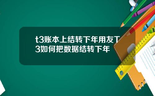 t3账本上结转下年用友T3如何把数据结转下年