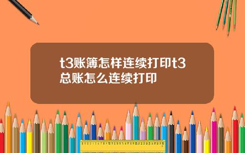 t3账簿怎样连续打印t3总账怎么连续打印