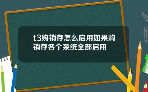 t3购销存怎么启用如果购销存各个系统全部启用