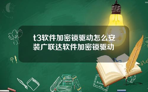 t3软件加密锁驱动怎么安装广联达软件加密锁驱动