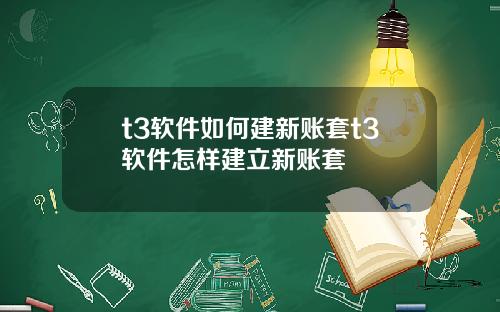 t3软件如何建新账套t3软件怎样建立新账套