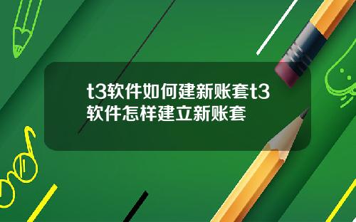 t3软件如何建新账套t3软件怎样建立新账套