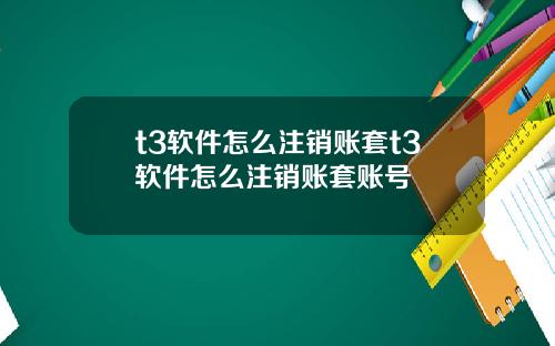t3软件怎么注销账套t3软件怎么注销账套账号