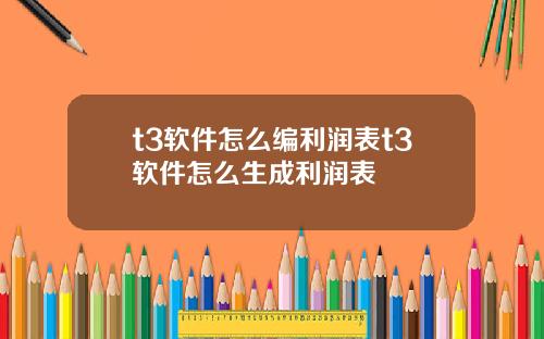 t3软件怎么编利润表t3软件怎么生成利润表