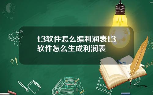 t3软件怎么编利润表t3软件怎么生成利润表