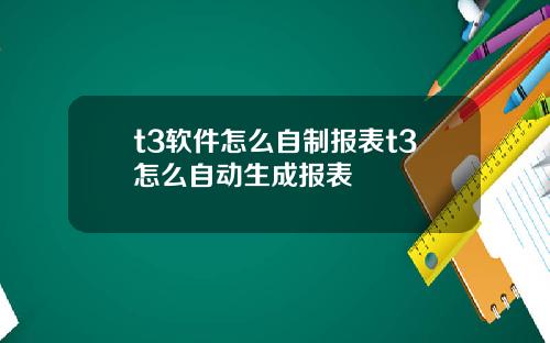 t3软件怎么自制报表t3怎么自动生成报表