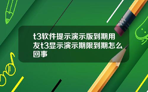 t3软件提示演示版到期用友t3显示演示期限到期怎么回事