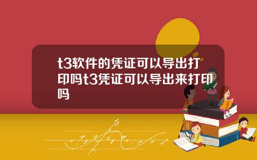 t3软件的凭证可以导出打印吗t3凭证可以导出来打印吗