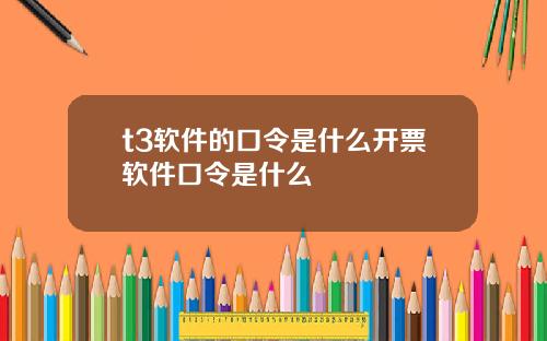 t3软件的口令是什么开票软件口令是什么