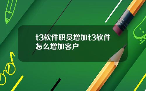 t3软件职员增加t3软件怎么增加客户