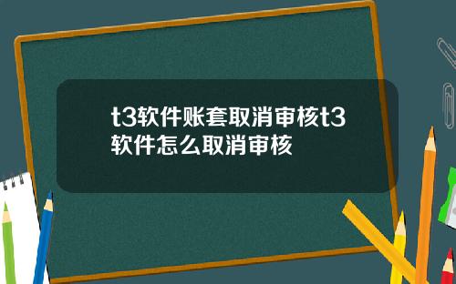 t3软件账套取消审核t3软件怎么取消审核