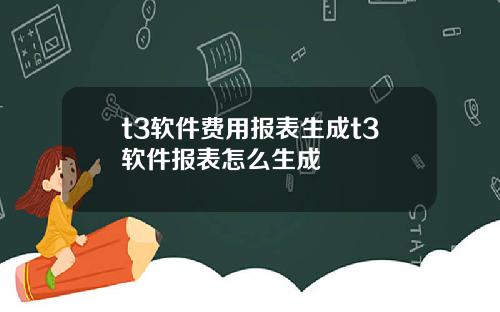 t3软件费用报表生成t3软件报表怎么生成