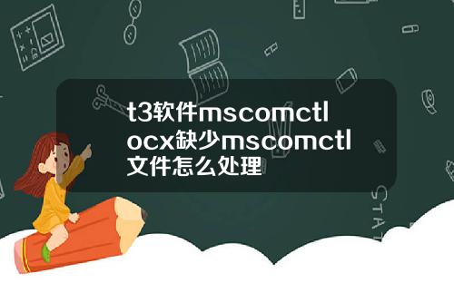 t3软件mscomctlocx缺少mscomctl文件怎么处理