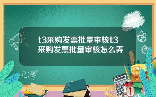 t3采购发票批量审核t3采购发票批量审核怎么弄