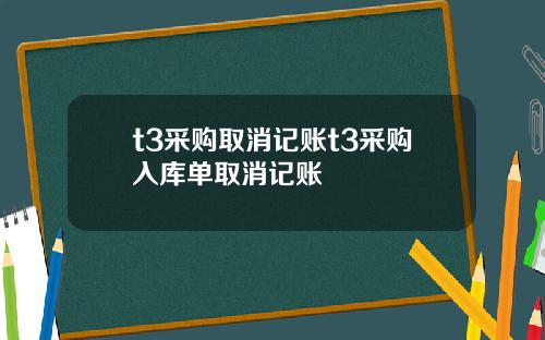 t3采购取消记账t3采购入库单取消记账