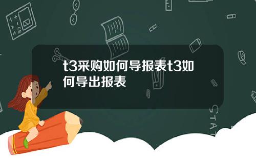 t3采购如何导报表t3如何导出报表