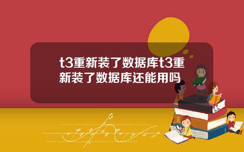 t3重新装了数据库t3重新装了数据库还能用吗
