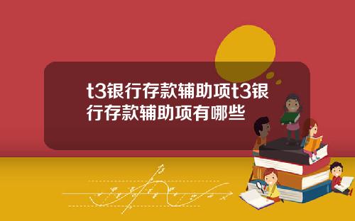 t3银行存款辅助项t3银行存款辅助项有哪些