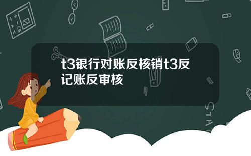 t3银行对账反核销t3反记账反审核