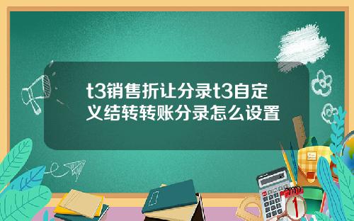 t3销售折让分录t3自定义结转转账分录怎么设置
