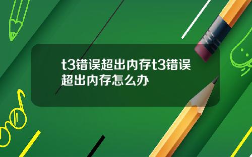 t3错误超出内存t3错误超出内存怎么办