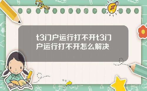 t3门户运行打不开t3门户运行打不开怎么解决