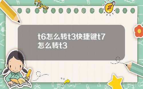 t6怎么转t3快捷键t7怎么转t3